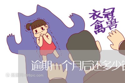逾期一个月后还多少钱 逾期一个月后还多少钱