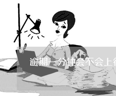 逾期一分钟会不会上征信 逾期一分钟会不会上征信