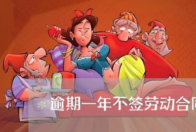 逾期一年不签劳动合同 逾期一年不签劳动合同