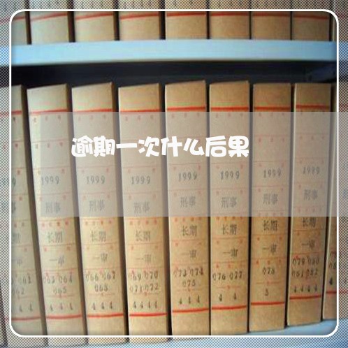 逾期一次什么后果 逾期一次什么后果