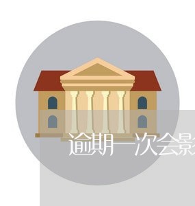 逾期一次会影响信用吗/2023022882036 逾期一次会影响信用吗/2023022882036