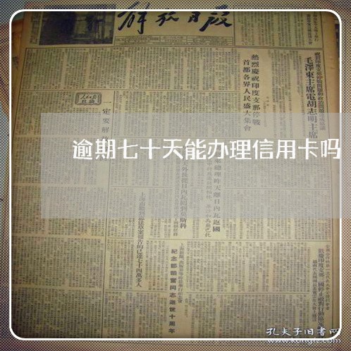 逾期七十天能办理信用卡吗 逾期七十天能办理信用卡吗