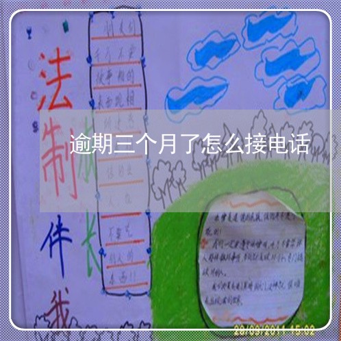 逾期三个月了怎么接电话 逾期三个月了怎么接电话