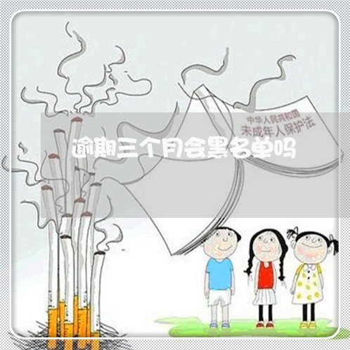 逾期三个月会黑名单吗