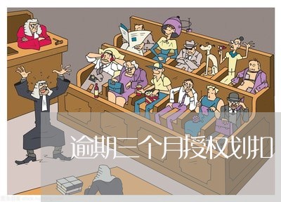 逾期三个月授权划扣 逾期三个月授权划扣