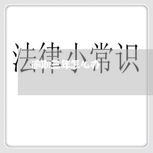 逾期三年怎么办 逾期三年怎么办