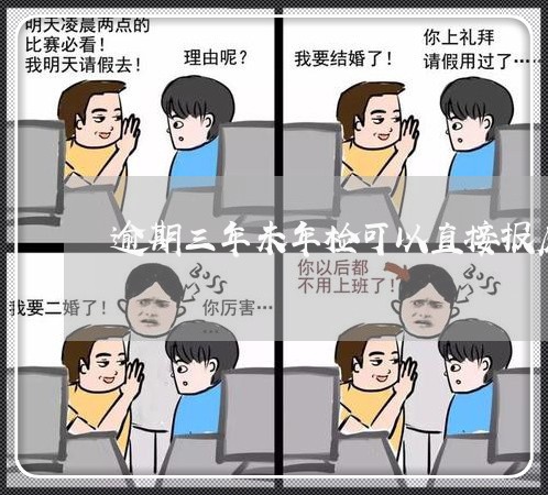 逾期三年未年检可以直接报废么 逾期三年未年检可以直接报废么