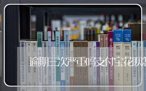 逾期三次严重吗支付宝花呗怎么还/2023062937360