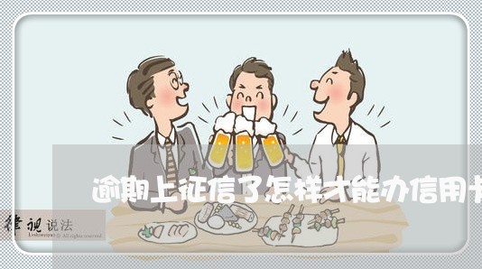 逾期上征信了怎样才能办信用卡 逾期上征信了怎样才能办信用卡