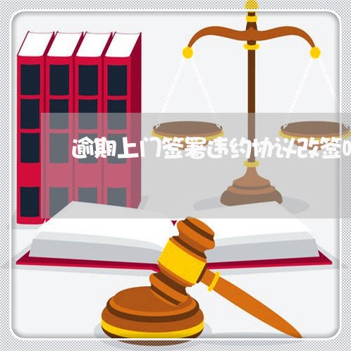 逾期上门签署违约协议改签吗