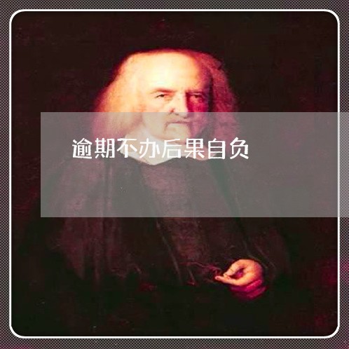 逾期不办后果自负 逾期不办后果自负