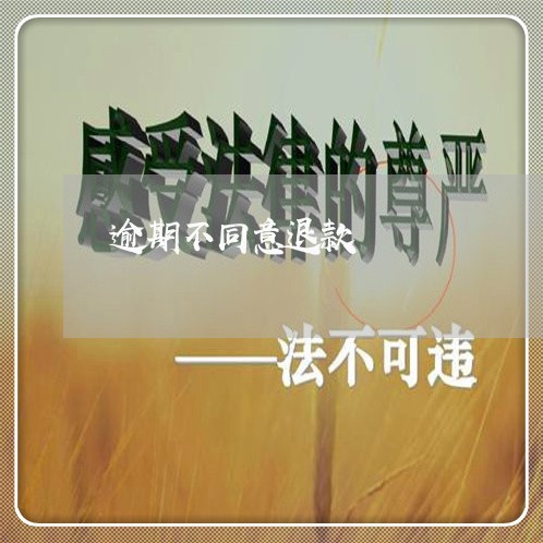 逾期不同意退款 逾期不同意退款