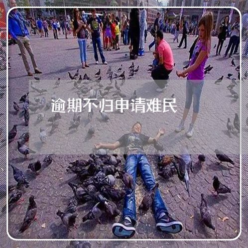 逾期不归申请难民 逾期不归申请难民
