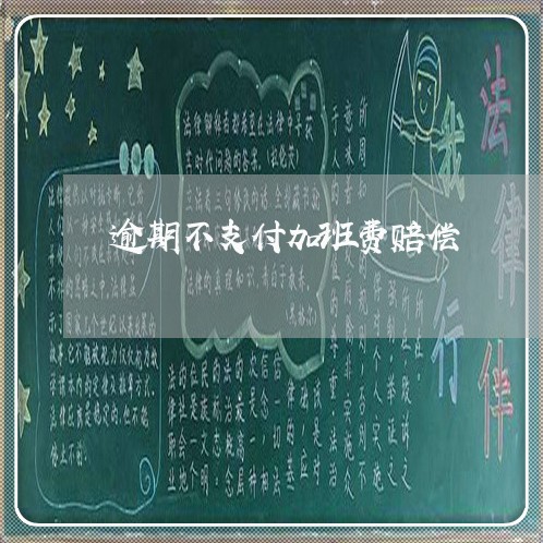 逾期不支付加班费赔偿 逾期不支付加班费赔偿
