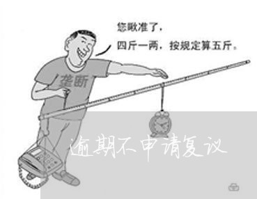 逾期不申请复议 逾期不申请复议