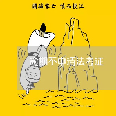 逾期不申请法考证 逾期不申请法考证