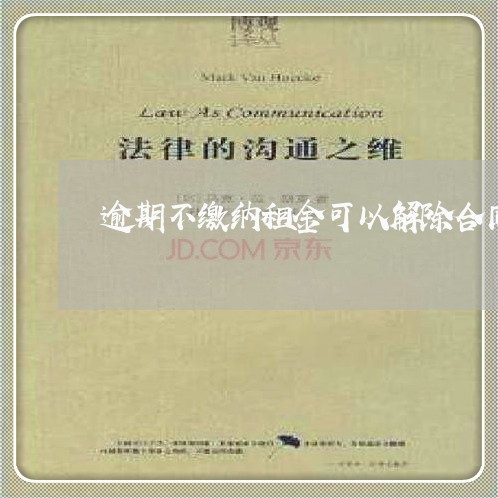 逾期不缴纳租金可以解除合同吗 逾期不缴纳租金可以解除合同吗