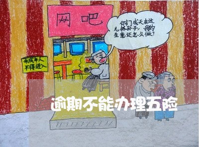 逾期不能办理五险 逾期不能办理五险