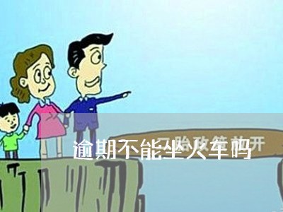 逾期不能坐火车吗 逾期不能坐火车吗