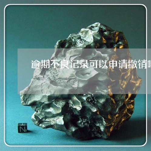 逾期不良记录可以申请撤销吗