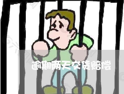 逾期两天交货赔偿 逾期两天交货赔偿