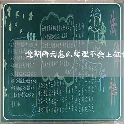 逾期两天怎么处理不会上征信 逾期两天怎么处理不会上征信