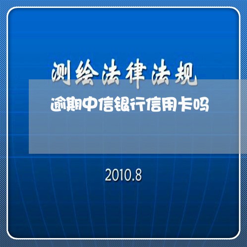 逾期中信银行信用卡吗/2023080398371