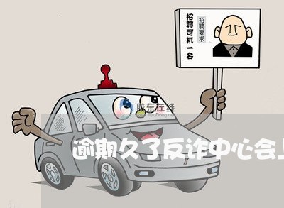 逾期久了反诈中心会上门么