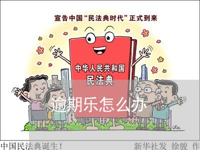 逾期乐怎么办 逾期乐怎么办