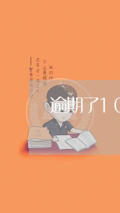 逾期了10天会怎么样啊/2023021616049