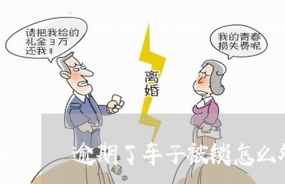 逾期了车子被锁怎么处理 逾期了车子被锁怎么处理