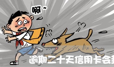 逾期二十天信用卡会封嘛 逾期二十天信用卡会封嘛