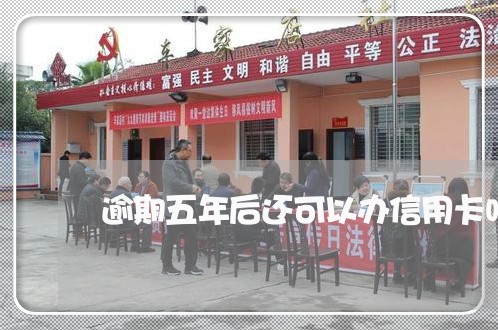 逾期五年后还可以办信用卡吗 逾期五年后还可以办信用卡吗