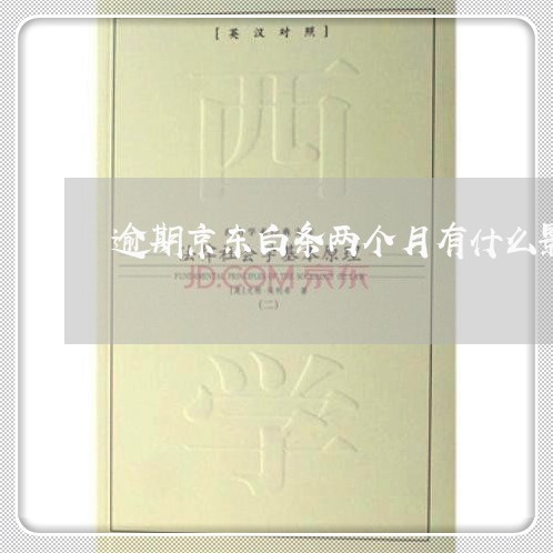 逾期京东白条两个月有什么影响 逾期京东白条两个月有什么影响