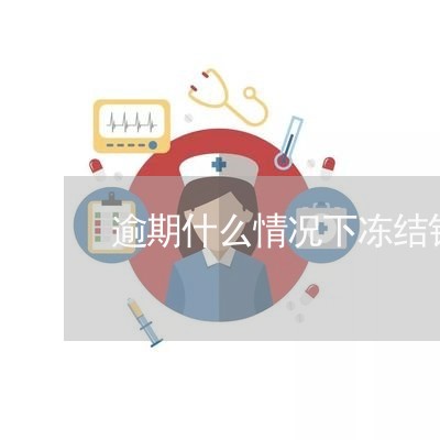 逾期什么情况下冻结银行账号 逾期什么情况下冻结银行账号