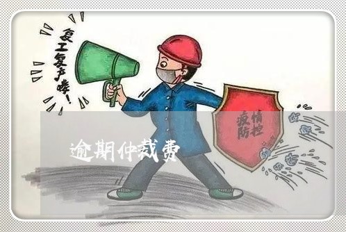 逾期仲裁费 逾期仲裁费