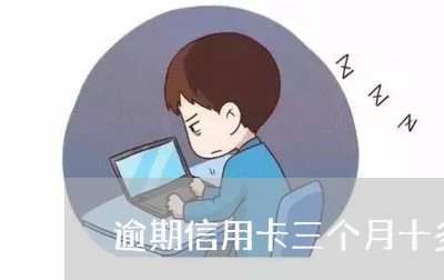 逾期信用卡三个月十多万 逾期信用卡三个月十多万