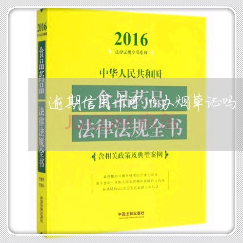 逾期信用卡可以办烟草证吗 逾期信用卡可以办烟草证吗