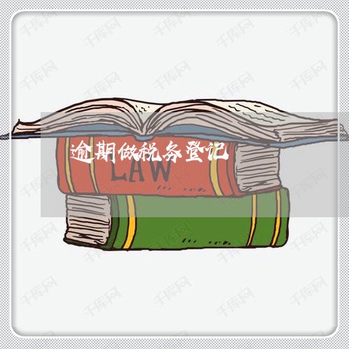 逾期做税务登记 逾期做税务登记