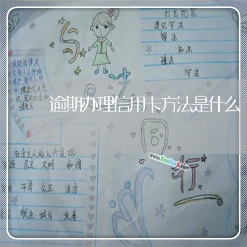逾期办理信用卡方法是什么 逾期办理信用卡方法是什么
