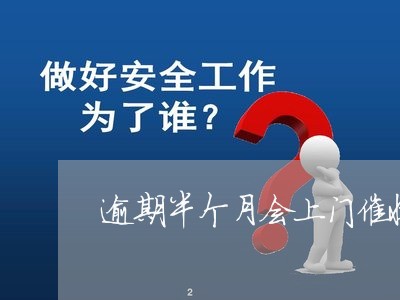 逾期半个月会上门催收吗/2023022849381 逾期半个月会上门催收吗/2023022849381