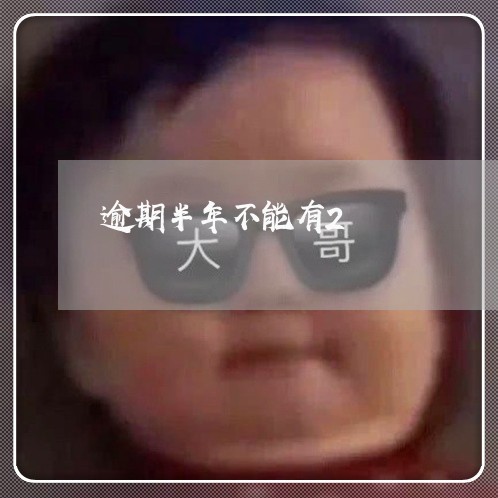 逾期半年不能有2 逾期半年不能有2