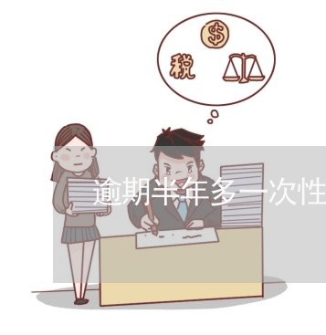 逾期半年多一次性 逾期半年多一次性