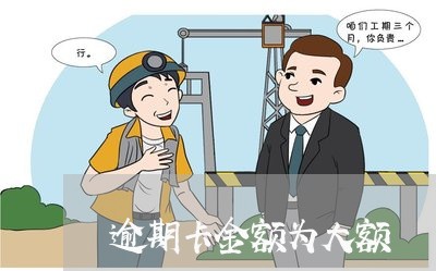 逾期卡金额为大额 逾期卡金额为大额