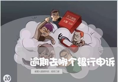 逾期去哪个银行申诉 逾期去哪个银行申诉
