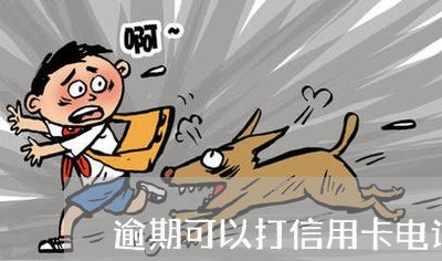 逾期可以打信用卡电话吗 逾期可以打信用卡电话吗