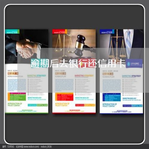 逾期后去银行还信用卡 逾期后去银行还信用卡