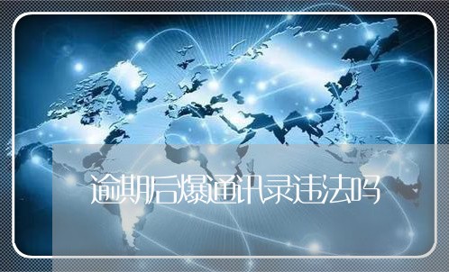 逾期后爆通讯录违法吗/2023022817148 逾期后爆通讯录违法吗/2023022817148
