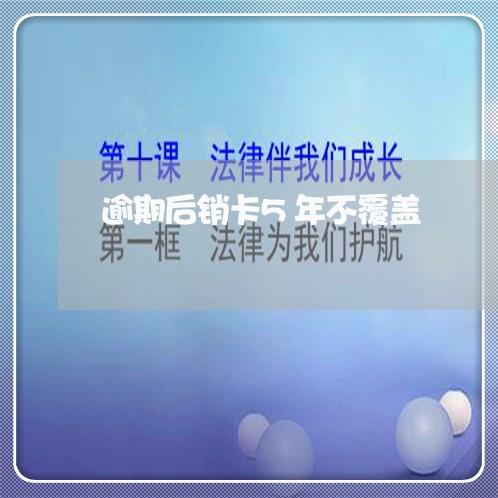 逾期后销卡5年不覆盖 逾期后销卡5年不覆盖