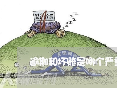 逾期和坏账是哪个严重 逾期和坏账是哪个严重